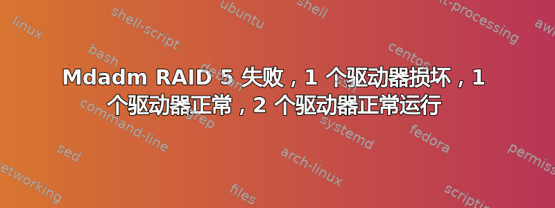 Mdadm RAID 5 失败，1 个驱动器损坏，1 个驱动器正常，2 个驱动器正常运行