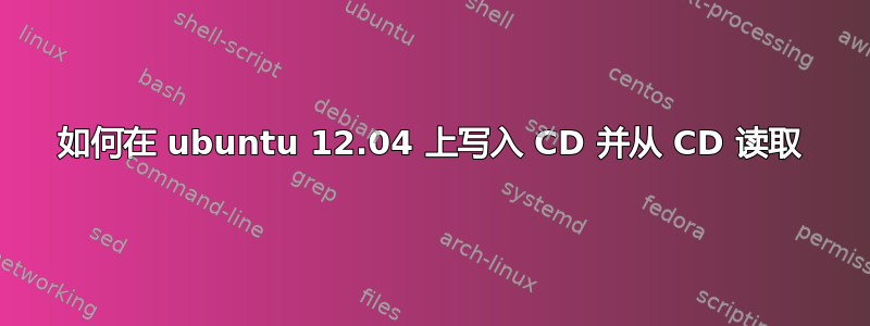 如何在 ubuntu 12.04 上写入 CD 并从 CD 读取