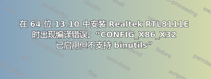 在 64 位 13.10 中安装 Realtek RTL8111E 时出现编译错误。“CONFIG_X86_X32 已启用但不支持 binutils”