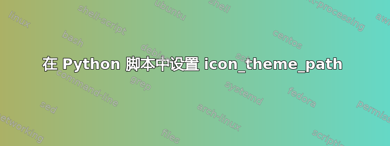 在 Python 脚本中设置 icon_theme_path