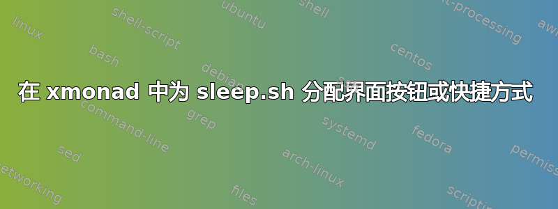 在 xmonad 中为 sleep.sh 分配界面按钮或快捷方式