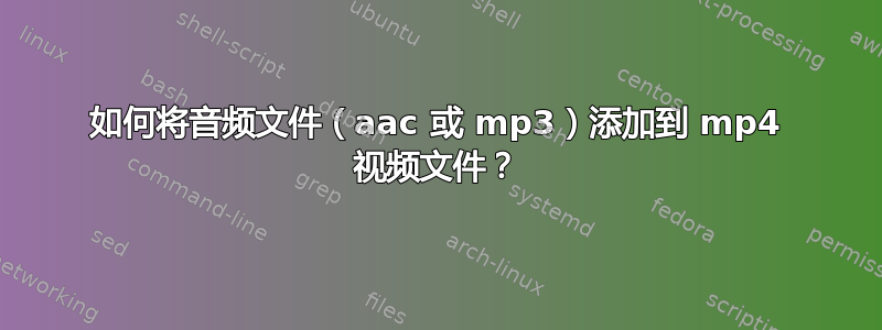 如何将音频文件（aac 或 mp3）添加到 mp4 视频文件？