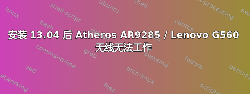 安装 13.04 后 Atheros AR9285 / Lenovo G560 无线无法工作