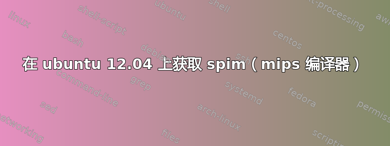 在 ubuntu 12.04 上获取 spim（mips 编译器）