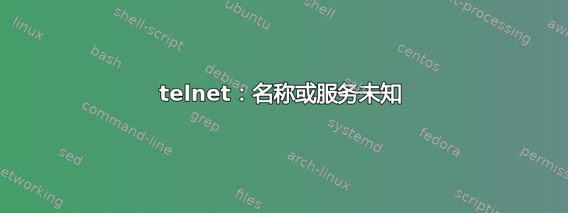 telnet：名称或服务未知