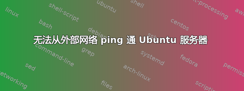 无法从外部网络 ping 通 Ubuntu 服务器