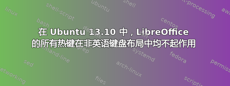 在 Ubuntu 13.10 中，LibreOffice 的所有热键在非英语键盘布局中均不起作用