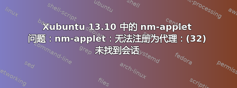 Xubuntu 13.10 中的 nm-applet 问题：nm-applet：无法注册为代理：(32) 未找到会话