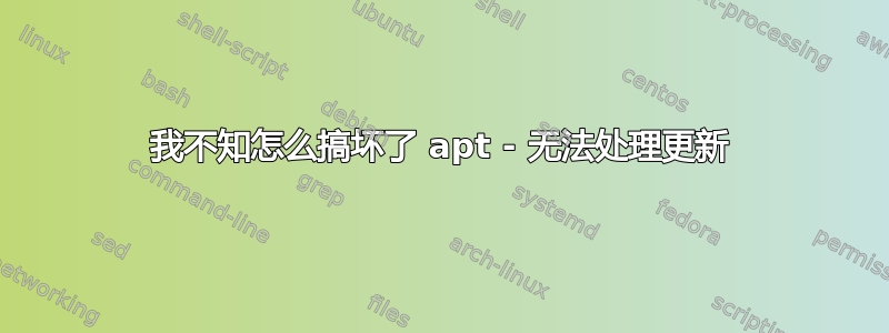 我不知怎么搞坏了 apt - 无法处理更新