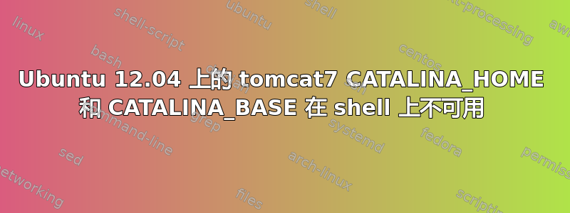 Ubuntu 12.04 上的 tomcat7 CATALINA_HOME 和 CATALINA_BASE 在 shell 上不可用