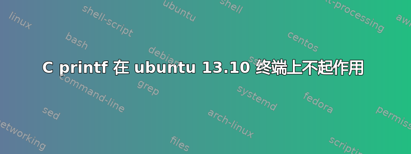 C printf 在 ubuntu 13.10 终端上不起作用