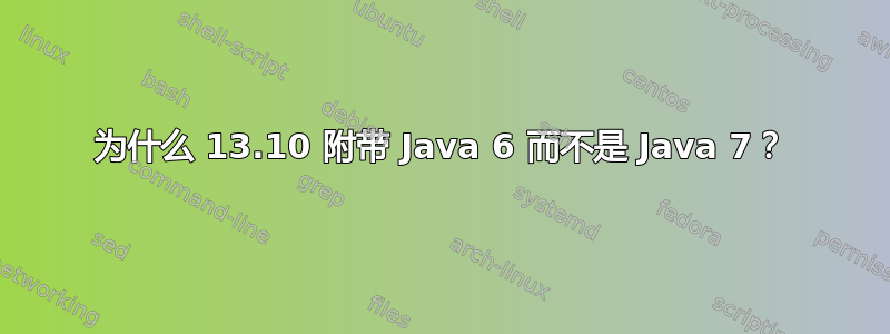 为什么 13.10 附带 Java 6 而不是 Java 7？