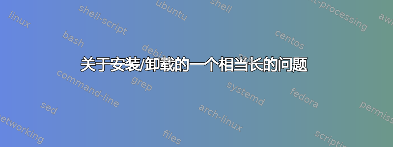 关于安装/卸载的一个相当长的问题