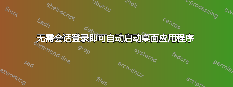 无需会话登录即可自动启动桌面应用程序