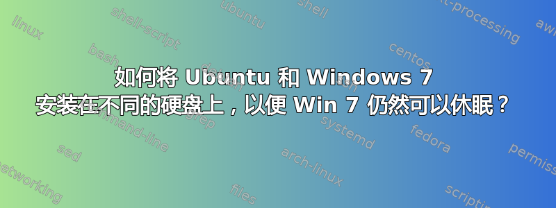 如何将 Ubuntu 和 Windows 7 安装在不同的硬盘上，以便 Win 7 仍然可以休眠？