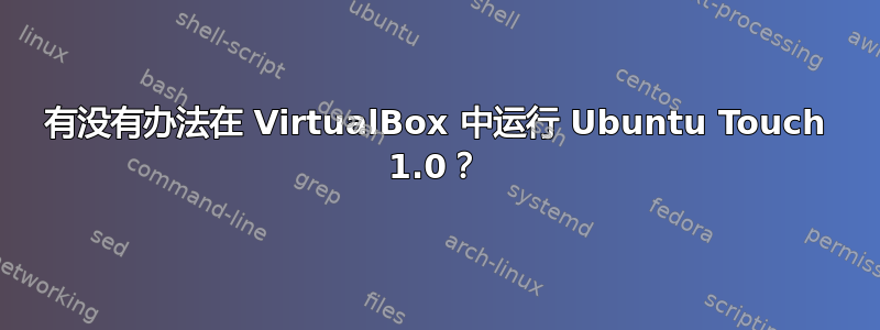 有没有办法在 VirtualBox 中运行 Ubuntu Touch 1.0？