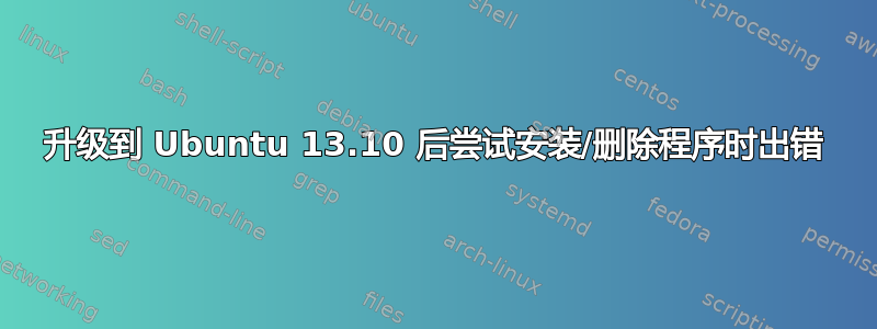 升级到 Ubuntu 13.10 后尝试安装/删除程序时出错