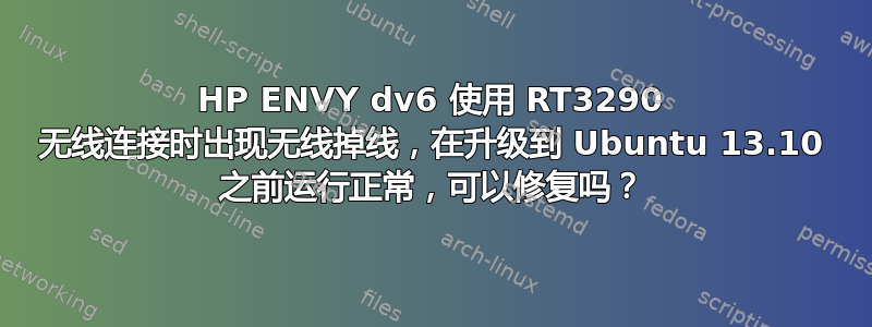 HP ENVY dv6 使用 RT3290 无线连接时出现无线掉线，在升级到 Ubuntu 13.10 之前运行正常，可以修复吗？