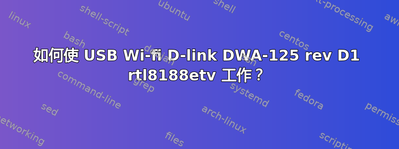 如何使 USB Wi-fi D-link DWA-125 rev D1 rtl8188etv 工作？