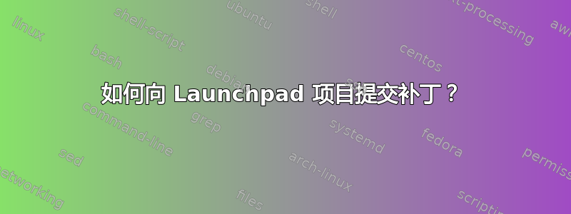 如何向 Launchpad 项目提交补丁？