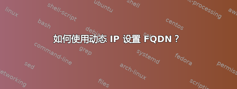 如何使用动态 IP 设置 FQDN？