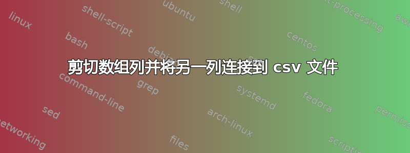 剪切数组列并将另一列连接到 csv 文件