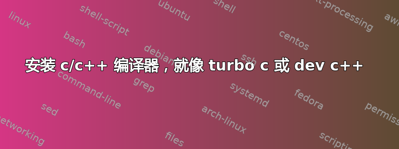 安装 c/c++ 编译器，就像 turbo c 或 dev c++ 