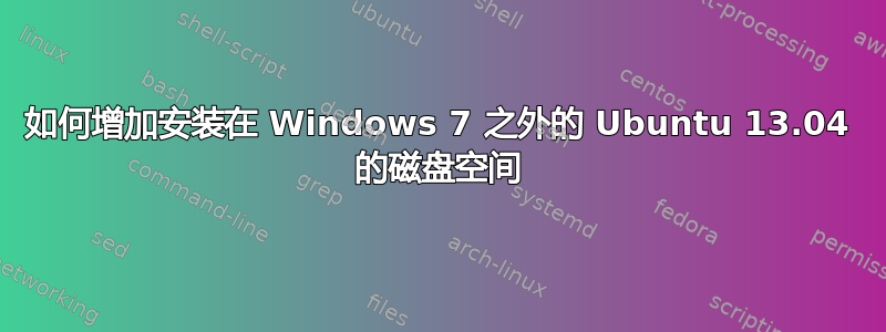 如何增加安装在 Windows 7 之外的 Ubuntu 13.04 的磁盘空间