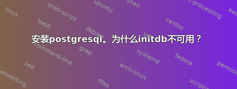 安装postgresql。为什么initdb不可用？