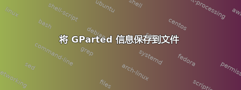 将 GParted 信息保存到文件