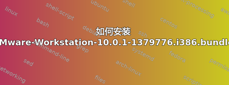 如何安装 VMware-Workstation-10.0.1-1379776.i386.bundle