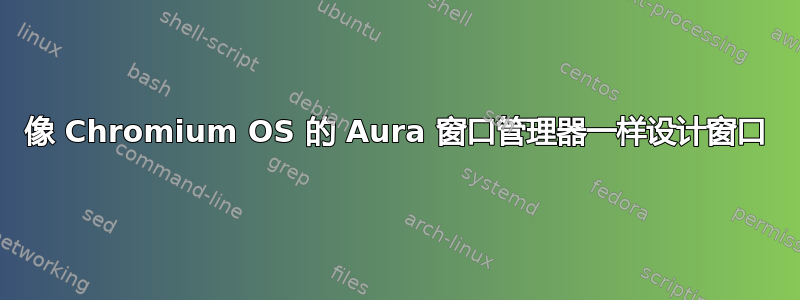 像 Chromium OS 的 Aura 窗口管理器一样设计窗口