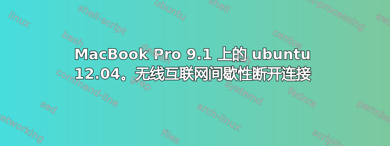 MacBook Pro 9.1 上的 ubuntu 12.04。无线互联网间歇性断开连接