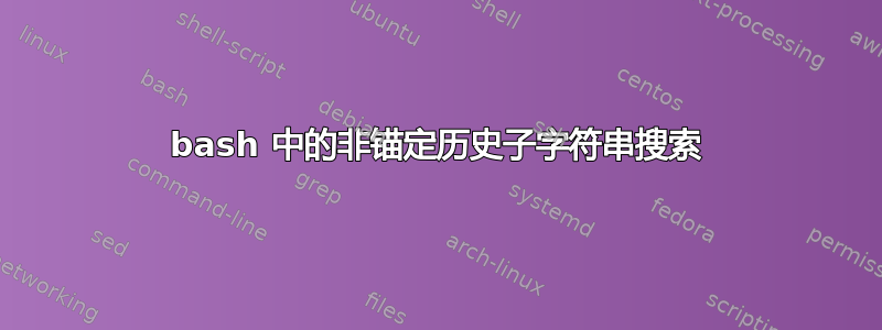 bash 中的非锚定历史子字符串搜索