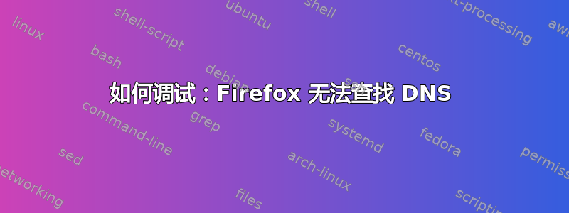 如何调试：Firefox 无法查找 DNS