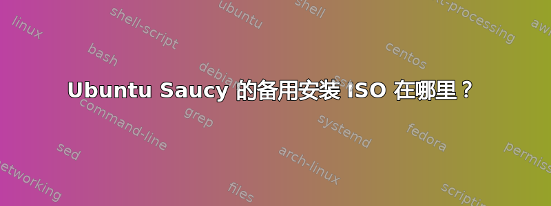 Ubuntu Saucy 的备用安装 ISO 在哪里？