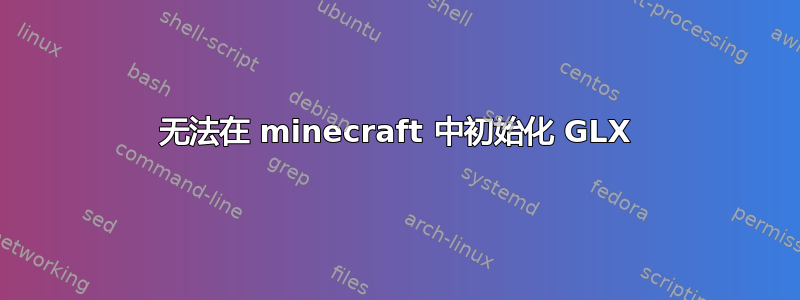 无法在 minecraft 中初始化 GLX