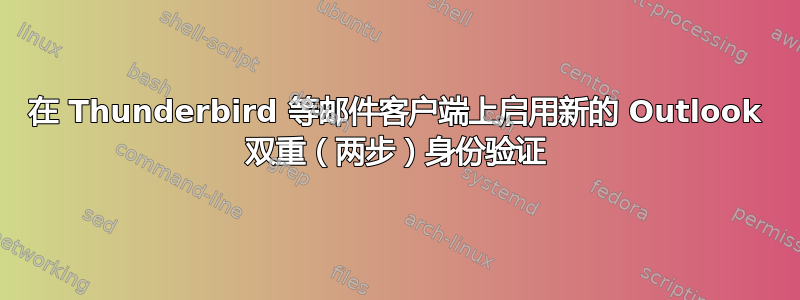 在 Thunderbird 等邮件客户端上启用新的 Outlook 双重（两步）身份验证