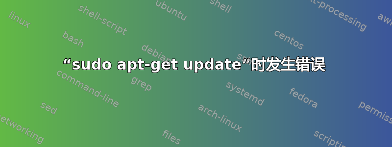 “sudo apt-get update”时发生错误