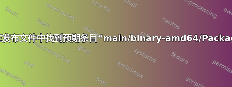 无法在发布文件中找到预期条目“main/binary-amd64/Packages”