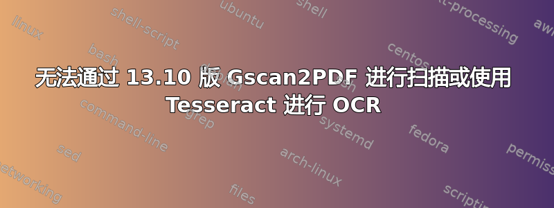 无法通过 13.10 版 Gscan2PDF 进行扫描或使用 Tesseract 进行 OCR