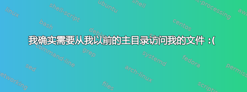 我确实需要从我以前的主目录访问我的文件 :(