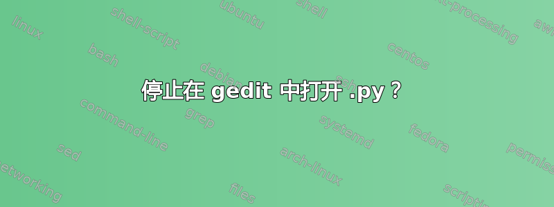 停止在 gedit 中打开 .py？