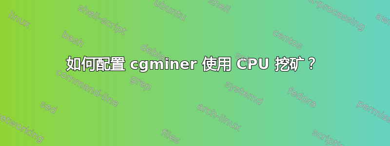 如何配置 cgminer 使用 CPU 挖矿？