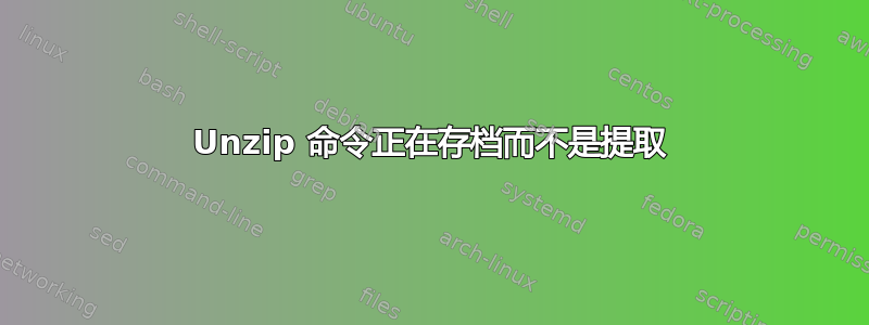 Unzip 命令正在存档而不是提取