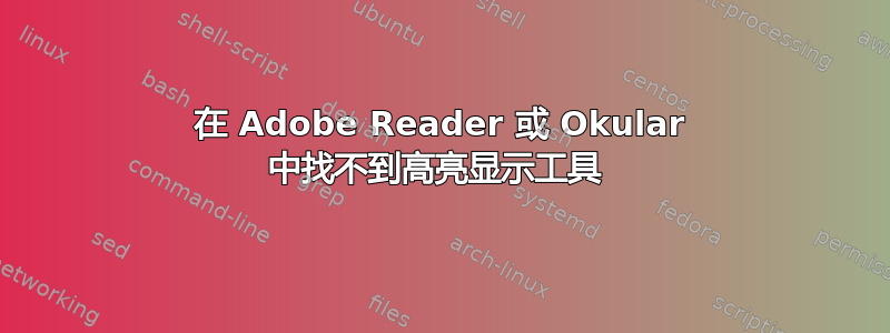 在 Adob​​e Reader 或 Okular 中找不到高亮显示工具 