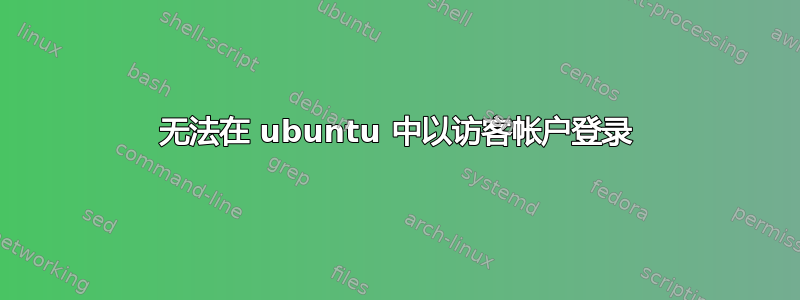 无法在 ubuntu 中以访客帐户登录