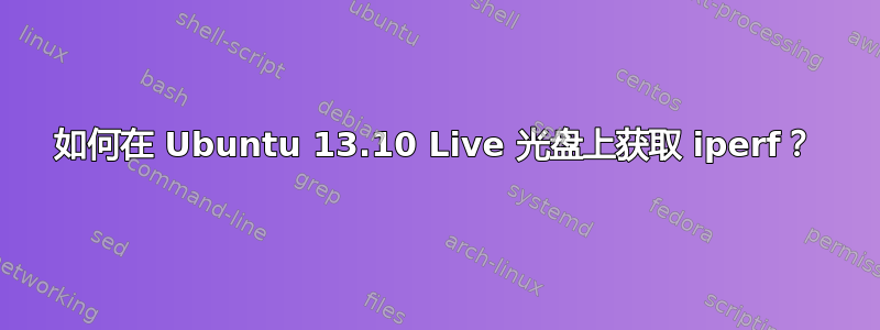 如何在 Ubuntu 13.10 Live 光盘上获取 iperf？