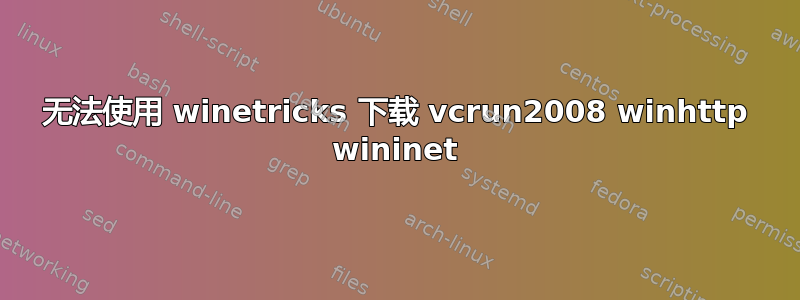 无法使用 winetricks 下载 vcrun2008 winhttp wininet