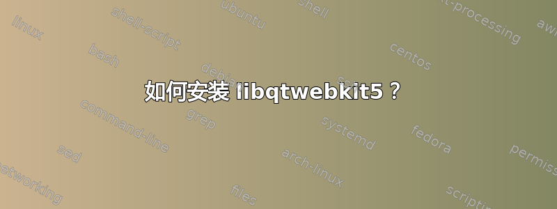 如何安装 libqtwebkit5？